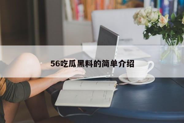56吃瓜黑料的简单介绍