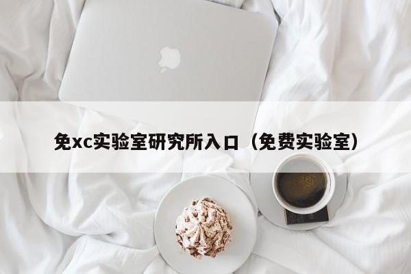 免xc实验室研究所入口（免费实验室）