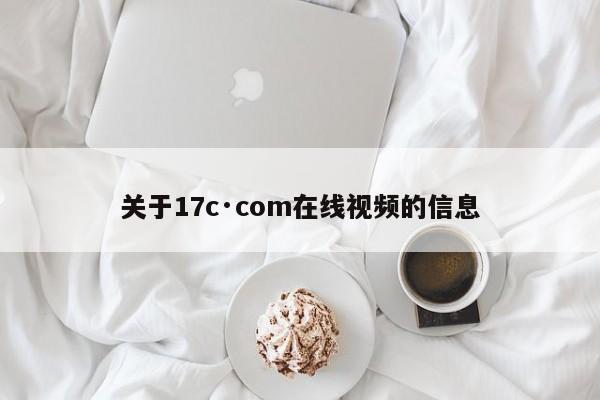关于17c·com在线视频的信息