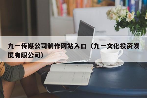 九一传媒公司制作网站入口（九一文化投资发展有限公司）