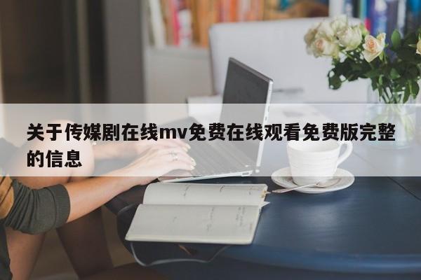 关于传媒剧在线mv免费在线观看免费版完整的信息