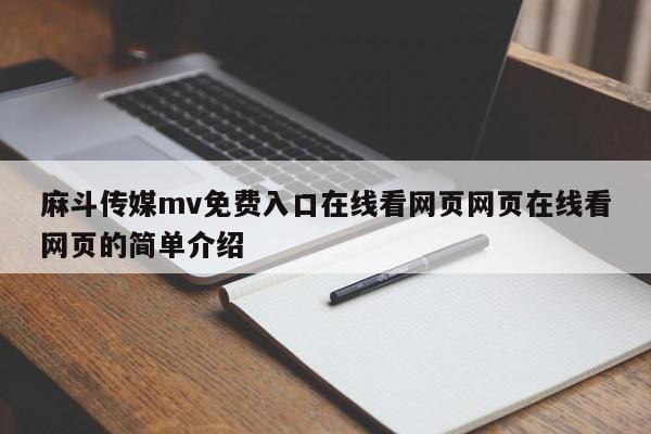 麻斗传媒mv免费入口在线看网页网页在线看网页的简单介绍