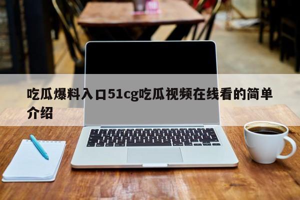 吃瓜爆料入口51cg吃瓜视频在线看的简单介绍
